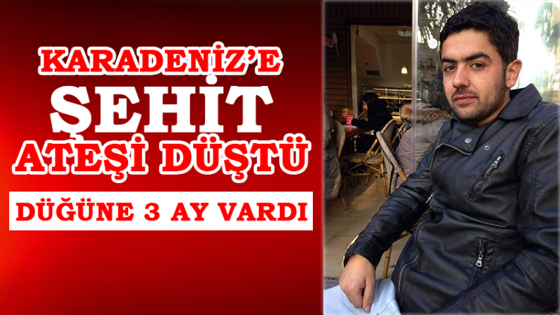 Karadeniz'e ŞEHİT Ateşi... 3 Ay Sonra Evlenecekti